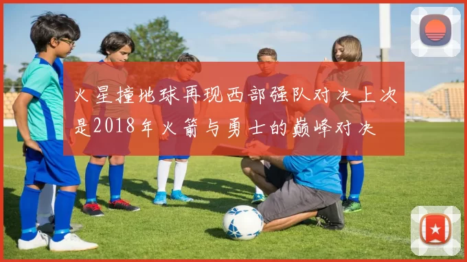 火星撞地球再现西部强队对决上次是2018年火箭与勇士的巅峰对决