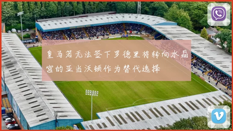 皇马若无法签下罗德里将转向水晶宫的亚当沃顿作为替代选择
