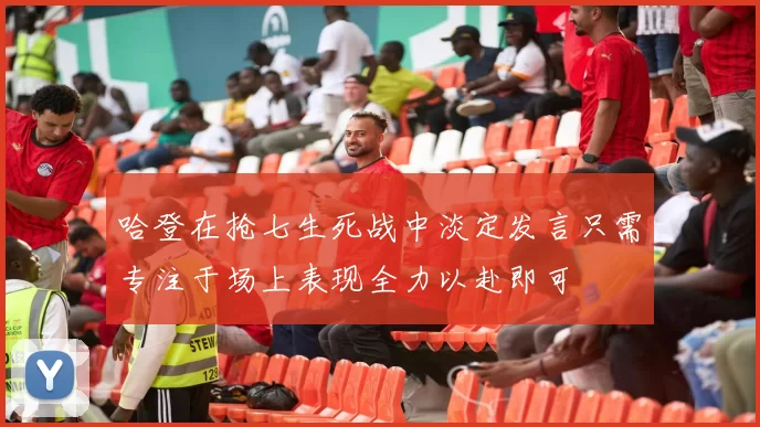 哈登在抢七生死战中淡定发言只需专注于场上表现全力以赴即可