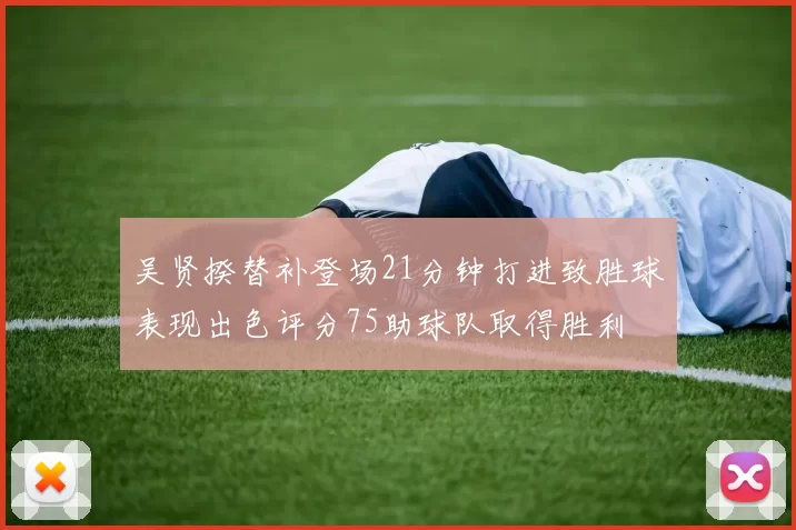 吴贤揆替补登场21分钟打进致胜球表现出色评分75助球队取得胜利