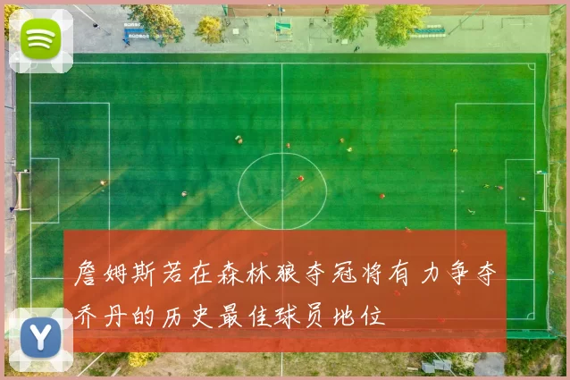 詹姆斯若在森林狼夺冠将有力争夺乔丹的历史最佳球员地位