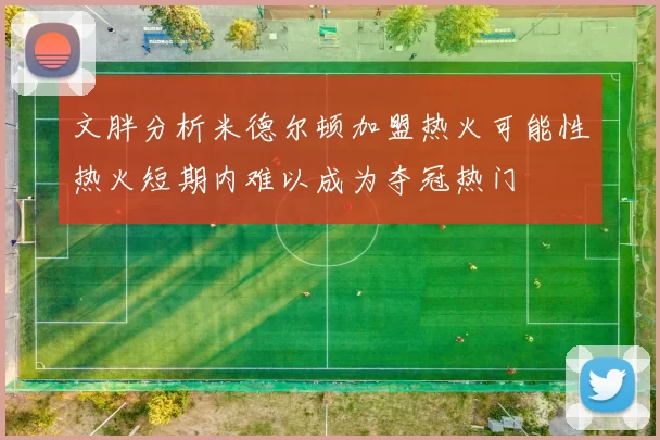 文胖分析米德尔顿加盟热火可能性热火短期内难以成为夺冠热门