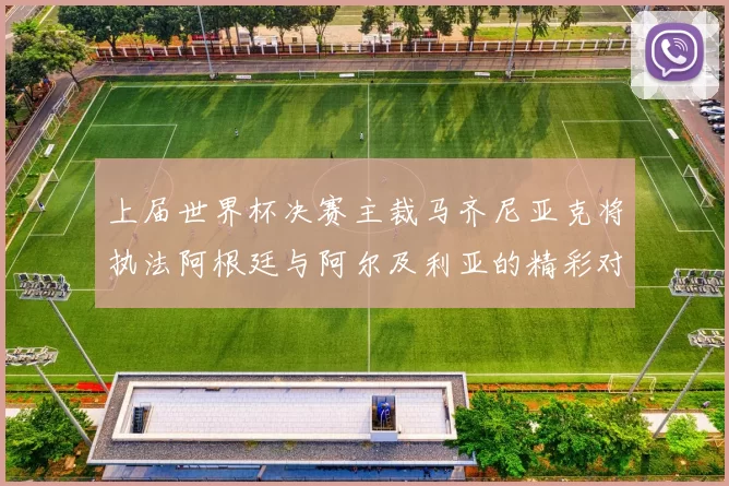 上届世界杯决赛主裁马齐尼亚克将执法阿根廷与阿尔及利亚的精彩对决